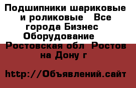 Подшипники шариковые и роликовые - Все города Бизнес » Оборудование   . Ростовская обл.,Ростов-на-Дону г.